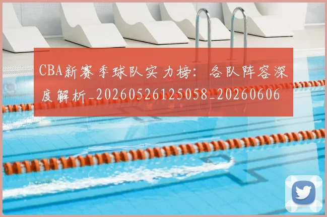 CBA新赛季球队实力榜：各队阵容深度解析_20260526125058_20260606165229