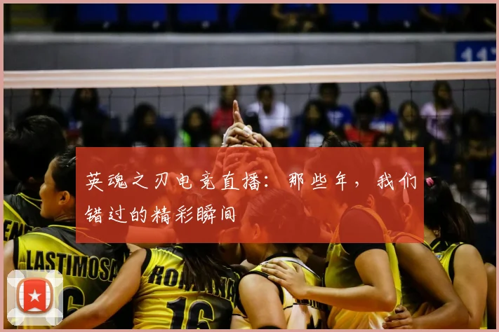 英魂之刃电竞直播:那些年,我们错过的精彩瞬间