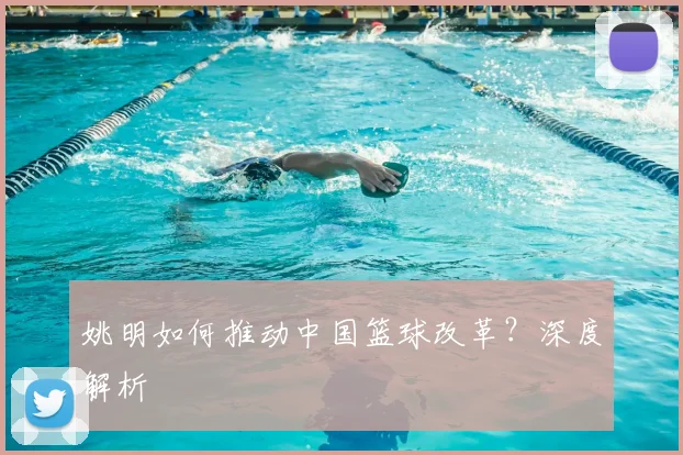 姚明如何推动中国篮球改革？深度解析
