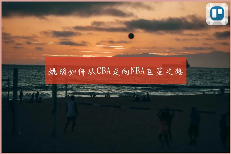 姚明如何从CBA走向NBA巨星之路