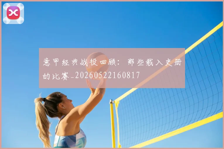 意甲经典战役回顾：那些载入史册的比赛_20260522160817