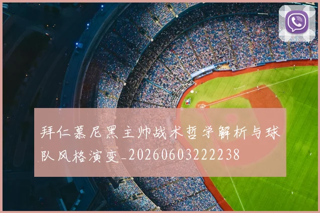 拜仁慕尼黑主帅战术哲学解析与球队风格演变_20260603222238