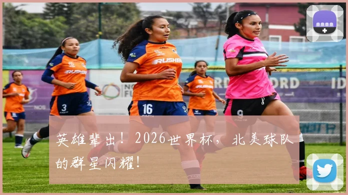 英雄辈出!2026世界杯,北美球队的群星闪耀!