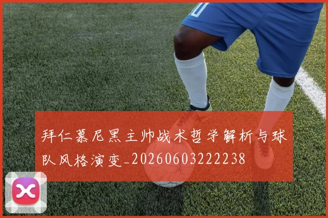 拜仁慕尼黑主帅战术哲学解析与球队风格演变_20260603222238