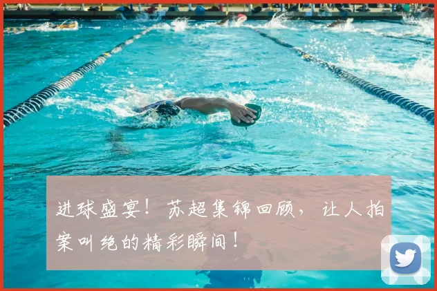 进球盛宴!苏超集锦回顾,让人拍案叫绝的精彩瞬间!