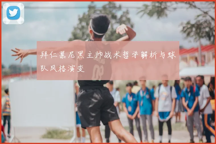 拜仁慕尼黑主帅战术哲学解析与球队风格演变